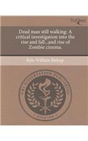 Dead Man Still Walking: A Critical Investigation Into the Rise and Fall...and Rise of Zombie Cinema