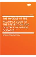 The Hygiene of the Mouth; A Guide to the Prevention and Control of Dental Diseases