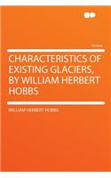 Characteristics of Existing Glaciers, by William Herbert Hobbs: (English)