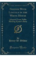 Friends with Lincoln in the White House: Adapted from Nellie Blessing-Eyster's Story (Classic Reprint)