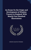 An Essay On the Origin and Development of Window Tracery in England; With Nearly Four Hundred Illustrations