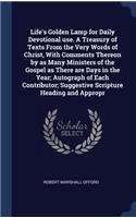 Life's Golden Lamp for Daily Devotional use. A Treasury of Texts From the Very Words of Christ, With Comments Thereon by as Many Ministers of the Gospel as There are Days in the Year; Autograph of Each Contributor; Suggestive Scripture Heading and
