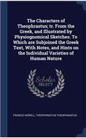 The Characters of Theophrastus; tr. From the Greek, and Illustrated by Physiognomical Sketches. To Which are Subjoined the Greek Text, With Notes, and Hints on the Individual Varieties of Human Nature