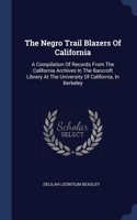 The Negro Trail Blazers Of California: A Compilation Of Records From The California Archives In The Bancroft Library At The University Of California, In Berkeley