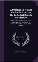 Description of That Admirable Structure, the Cathedral Church of Salisbury.