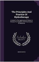 Principles and Practice of Hydrotherapy: A Guide to the Application of Water in Disease for Students and Practitioners of Medicine
