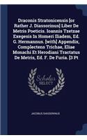 Draconis Stratonicensis [or Rather J. Diassorinus] Liber De Metris Poeticis. Ioannis Tzetzae Exegesis In Homeri Iliadem, Ed. G. Hermannus. [with] Appendix, Complectens Trichae, Eliae Monachi Et Herodiani Tractatus De Metris, Ed. F. De Furia. [3 Pt