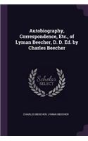 Autobiography, Correspondence, Etc., of Lyman Beecher, D. D. Ed. by Charles Beecher