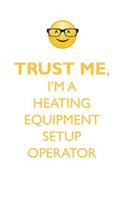 Trust Me, I'm a Heating Equipment Set-Up Operator Affirmations Workbook Positive Affirmations Workbook. Includes: Mentoring Questions, Guidance, Supporting You.