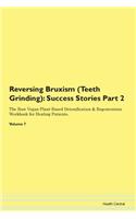 Reversing Bruxism (Teeth Grinding): Success Stories Part 2 The Raw Vegan Plant-Based Detoxification & Regeneration Workbook for Healing Patients. Volume 7