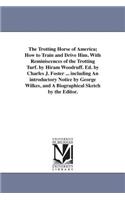 Trotting Horse of America; How to Train and Drive Him. With Reminiscences of the Trotting Turf. by Hiram Woodruff. Ed. by Charles J. Foster ... including An introductory Notice by George Wilkes, and A Biographical Sketch by the Editor.