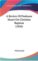 A Review of Professor Stuart on Christian Baptism (1836)