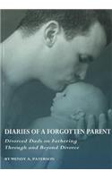Diaries of a Forgotten Parent: Divorced Dads on Fathering Through and Beyond Divorce