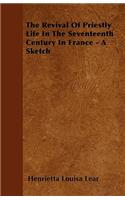 The Revival Of Priestly Life In The Seventeenth Century In France - A Sketch