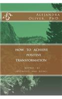 How to Achieve Positive Transformation: HYPNO-KI (HYPNOSIS and REIKI)