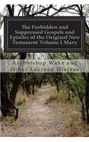 Forbidden and Suppressed Gospels and Epistles of the Original New Testament Volume I Mary