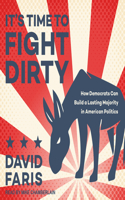 It's Time to Fight Dirty: How Democrats Can Build a Lasting Majority in American Politics