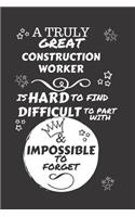 A Truly Great Construction Worker Is Hard To Find Difficult To Part With & Impossible To Forget: Perfect Gag Gift For A Truly Great Construction Worker - Blank Lined Notebook Journal - 120 Pages 6 x 9 Format - Office - Work - Job - Humour and Ba