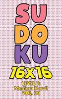 Sudoku 16 x 16 Level 3: Medium Hard! Vol. 38: Play 16x16 Grid Sudoku Medium Hard Level Volume 1-40 Solve Number Puzzles Become A Sudoku Expert On The Road Paper Logic Games