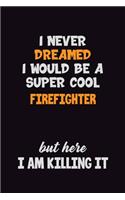 I Never Dreamed I would Be A Super Cool Firefighter But Here I Am Killing It: 6x9 120 Pages Career Pride Motivational Quotes Blank Lined Job Notebook Journal