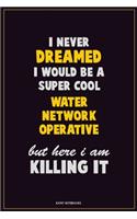 I Never Dreamed I would Be A Super Cool Water Network Operative But Here I Am Killing It: Career Motivational Quotes 6x9 120 Pages Blank Lined Notebook Journal