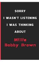 Sorry I Wasn't Listening I Was Thinking About Millie Bobby Brown
