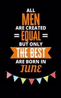 All Men Are Created Equal But Only The Best Are Born In June: Birthday Notebook Journal For Your Beloved Boyfriend, Husband, Father, Brother, Grandfather, Uncle & Kids