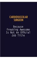 Cardiovascular surgeon Because Freaking Awesome is not An Official Job Title: 6X9 Career Pride Notebook Unlined 120 pages Writing Journal