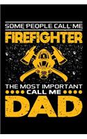 Some People Call Me Firefighter The Most Important Call Me Dad: Birthday, Retirement, Appreciation, Fathers Day Special Gift, Lined Notebook, 6 x 9, 120 Pages