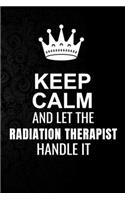 Keep Calm and Let the Radiation Therapist Handle It: 6*9 Inch 100 Pages Radiation Therapist Blanked Lined Journal / Notebooks as Gift for Your friend, coworker, Spouse, Dad Or Any Radiation Therapist