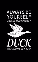 Always Be Yourself Unless You Can Be A Duck Then Always Be A Duck