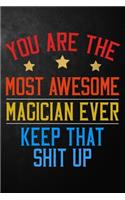 You Are The Most Awesome Magician Ever Keep That Shit Up: Magician Journal / Appreciation Gift For Magicians / Blank Notebook To Write In ( 6 x 9 - 120 Blank Lined Pages)