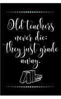 Old teachers never die; they just grade away.-Blank Lined Notebook-Funny Quote Journal-6