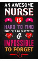 An Awesome Nurse is hard to find Difficult to part with & impossible to forget