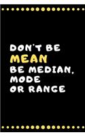 Don't be Mean Be Median, Mode or Range: Composition Notebook/Diary/Journal for people who love math. Gift for your teacher student, coworker.