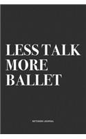 Less Talk More Ballet: A 6x9 Inch Diary Notebook Journal With A Bold Text Font Slogan On A Matte Cover and 120 Blank Lined Pages Makes A Great Alternative To A Card