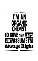 I'm An Organic Chemist To Save Time, Let's Assume That I'm Always Right: Best Organic Chemist Notebook, Organic Chemistry Scientist Journal Gift, Diary, Doodle Gift or Notebook - 6 x 9 Compact Size, 109 Blank Lined Pages