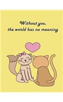 Without you, the world has no meaning: Cat In Love On The Dark Yellow Cover This Sketch Pad notebook has 110 blank pages, Dark Yellow paper, Sketch, Draw and Paint(3 Cat in Love on the Heart)