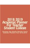 2018 2019 Academic Planner For Teacher Student College: Designer Day Weekly Monthly Yearly Calendar Planners Year 2018-2019