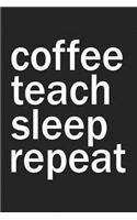 Coffee Teach Sleep Repeat