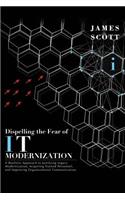 Dispelling the Fear of It Modernization: A Realistic Approach to Justifying Legacy Modernization, Acquiring Trained Personnel, and Improving Organizational Communication