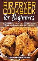 Air Fryer Cookbook for Beginners: Easy and Affordable Recipes for Your Whole Family to Master Cuisinart Air Fryer Oven Effortlessly