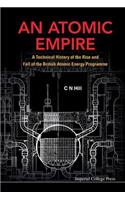 Atomic Empire, An: A Technical History Of The Rise And Fall Of The British Atomic Energy Programme