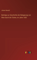 Beiträge zur Geschichte der Belagerung von Wien durch die Türken, im Jahre 1683