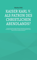 Kaiser Karl V. als Patron des christlichen Abendlands?