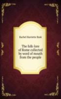 folk-lore of Rome collected by word of mouth from the people
