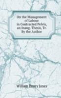 On the Management of Labour in Contracted Pelvis, an Inaug. Thesis, Tr. By the Author.