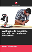 Avaliação da exposição ao ruído em unidades industriais
