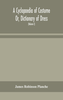 Cyclopaedia of Costume Or, Dictionary of Dress, Including Notices of Contemporaneous Fashions on the Continent And A General Chronological History of The Costumes of The Principal Countries of Europe, From The Commencement of The Christian Era To T