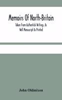 Memoirs Of North-Britain, Taken From Authentick Writings, As Well Manuscript As Printed. In Which It Is Prov'D, That The Scots Nation Have Always Been Zealous In The Defence Of The Protestant Religion And Liberty